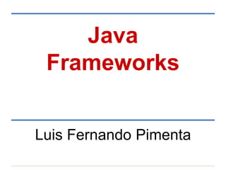 Java
Frameworks
Luis Fernando Pimenta
 