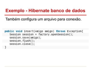 Exemplo - Hibernate banco de dados
Também configura um arquivo para conexão.
 