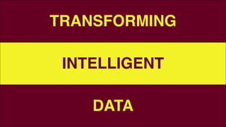 TRANSFORMING
INTELLIGENT
DATA
 