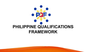 PHILIPPINE QUALIFICATIONS
FRAMEWORK
 