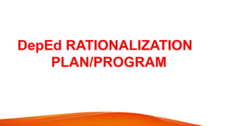DepEd RATIONALIZATION
PLAN/PROGRAM
 