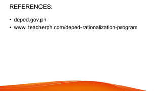 REFERENCES:
• deped.gov.ph
• www. teacherph.com/deped-rationalization-program
 