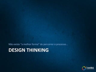DESIGN THINKING
Não existe “a melhor forma” de percorrer o processo...
 