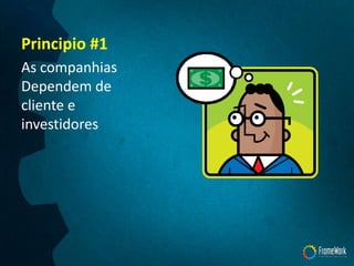 Principio #1
As companhias
Dependem de
cliente e
investidores
 