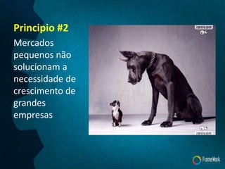 Principio #2
Mercados
pequenos não
solucionam a
necessidade de
crescimento de
grandes
empresas
 