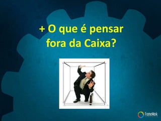 + O que é pensar
fora da Caixa?
 