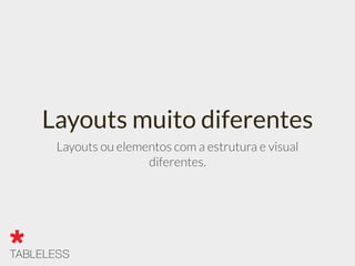 Layouts muito diferentes
Layouts ou elementos com a estrutura e visual
diferentes.
 