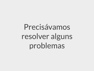 Precisávamos
resolver alguns
problemas
 