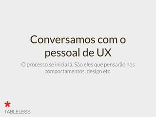 Conversamos com o
pessoal de UX
O processo se inicia lá. São eles que pensarão nos
comportamentos, design etc.
 