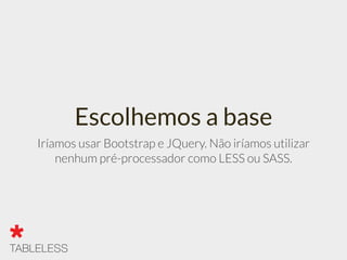 Escolhemos a base
Iríamos usar Bootstrap e JQuery. Não iríamos utilizar
nenhum pré-processador como LESS ou SASS.
 