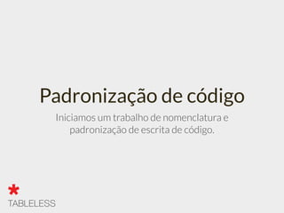 Padronização de código
Iniciamos um trabalho de nomenclatura e
padronização de escrita de código.
 