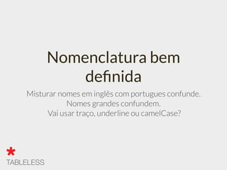 Nomenclatura bem
deﬁnida
Misturar nomes em inglês com portugues confunde.
Nomes grandes confundem.
Vai usar traço, underline ou camelCase?
 