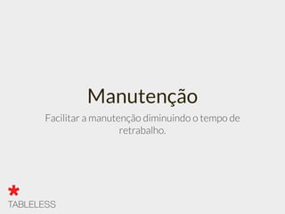 Manutenção
Facilitar a manutenção diminuindo o tempo de
retrabalho.
 