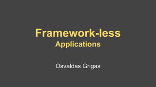 Framework-less
Applications
Osvaldas Grigas
 