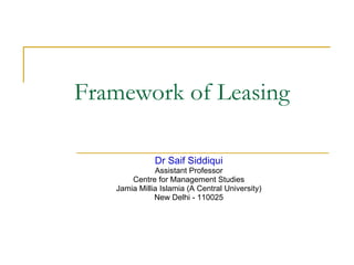 Framework of Leasing  Dr Saif Siddiqui Assistant Professor Centre for Management Studies Jamia Millia Islamia (A Central University) New Delhi - 110025 