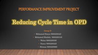 PERFORMANCE IMPROVEMENT PROJECT
Group D
• Mohamed Donya (600220042)
• Mohamed Shalaby (600220316)
• Walaa (600220036)
• Nancy (600220522)
• Shimaa (600220066)
 
