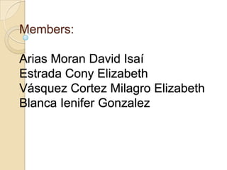 Members:
Arias Moran David Isaí
Estrada Cony Elizabeth
Vásquez Cortez Milagro Elizabeth
Blanca Ienifer Gonzalez

 