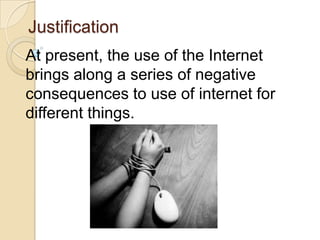 Justification
At present, the use of the Internet
brings along a series of negative
consequences to use of internet for
different things.