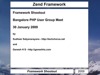 Zend Framework Framework Shootout Framework Shootout Bangalore PHP User Group Meet 30 January 2009 by Sudheer Satyanarayana - http://techchorus.net and Ganesh H S - http://ganeshhs.com 2009  