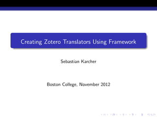Creating Zotero Translators Using Framework


               Sebastian Karcher



         Boston College, November 2012
 