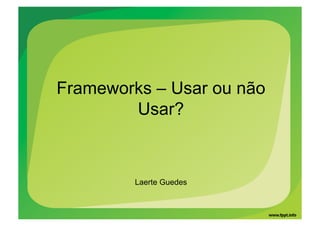 Frameworks – Usar ou não
        Usar?



         Laerte Guedes
 