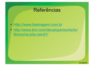 Referências

•  Http://www.tiselvagem.com.br
•  http://www.ibm.com/developerworks/br/
   library/os-php-zend1/
 
