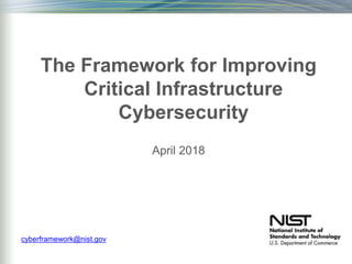 The Framework for Improving
Critical Infrastructure
Cybersecurity
April 2018
cyberframework@nist.gov
 