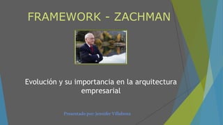 FRAMEWORK - ZACHMAN
Evolución y su importancia en la arquitectura
empresarial
Presentadopor:JenniferVillabona
 