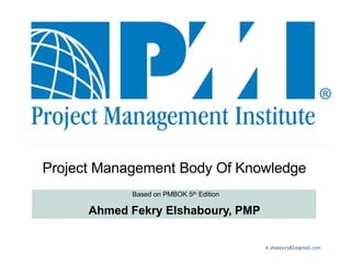 Project Management Body Of Knowledge
Based on PMBOK 5th Edition
Ahmed Fekry Elshaboury, PMP
A.shaboury82@gmail.com 1
 