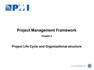 32
Project Management Framework
Chapter 2
Project Life Cycle and Organizational structure
A.shaboury82@gmail.com
 