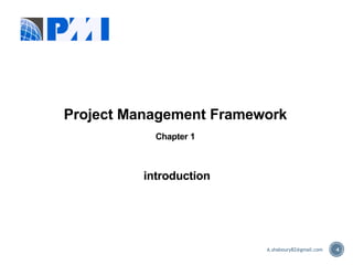 4
Project Management Framework
Chapter 1
introduction
A.shaboury82@gmail.com
 