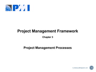 53
Project Management Framework
Chapter 3
Project Management Processes
A.shaboury82@gmail.com
 