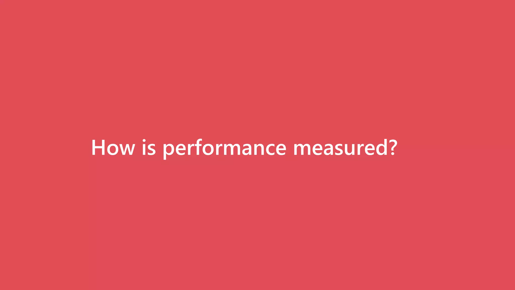 How is performance measured?
 