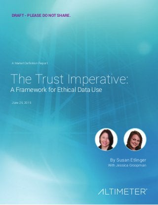 By Susan Etlinger
With Jessica Groopman
The Trust Imperative:
A Framework for Ethical Data Use
A Market Definition Report
June 25, 2015
Preview Only
 