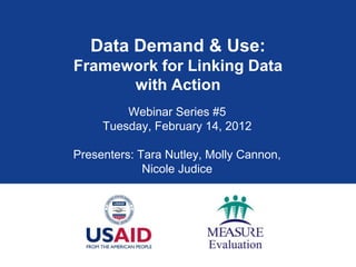 Data Demand & Use:
Framework for Linking Data
      with Action
         Webinar Series #5
     Tuesday, February 14, 2012

Presenters: Tara Nutley, Molly Cannon,
             Nicole Judice
 