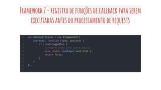 Framework7-registrodefunçõesdecallbackparaserem
executadasantesdoprocessamentoderequests
 