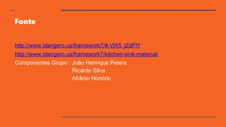 Fonte
http://www.idangero.us/framework7/#.VlX5_jZdFlY
http://www.idangero.us/framework7/kitchen-sink-material/
Componentes Grupo : João Henrique Peters
Ricardo Silva
Afrânio Honório
 