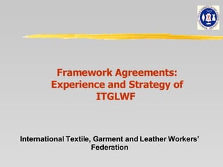 Framework Agreements: Experience and Strategy of ITGLWF  International Textile, Garment and Leather Workers’ Federation 
