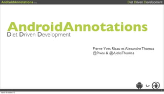 AndroidAnnotations
        Diet Driven Development

                      Pierre-Yves Ricau et Alexandre Thomas
                      @Piwai & @AleksThomas




                                                              1
mardi 16 octobre 12
 