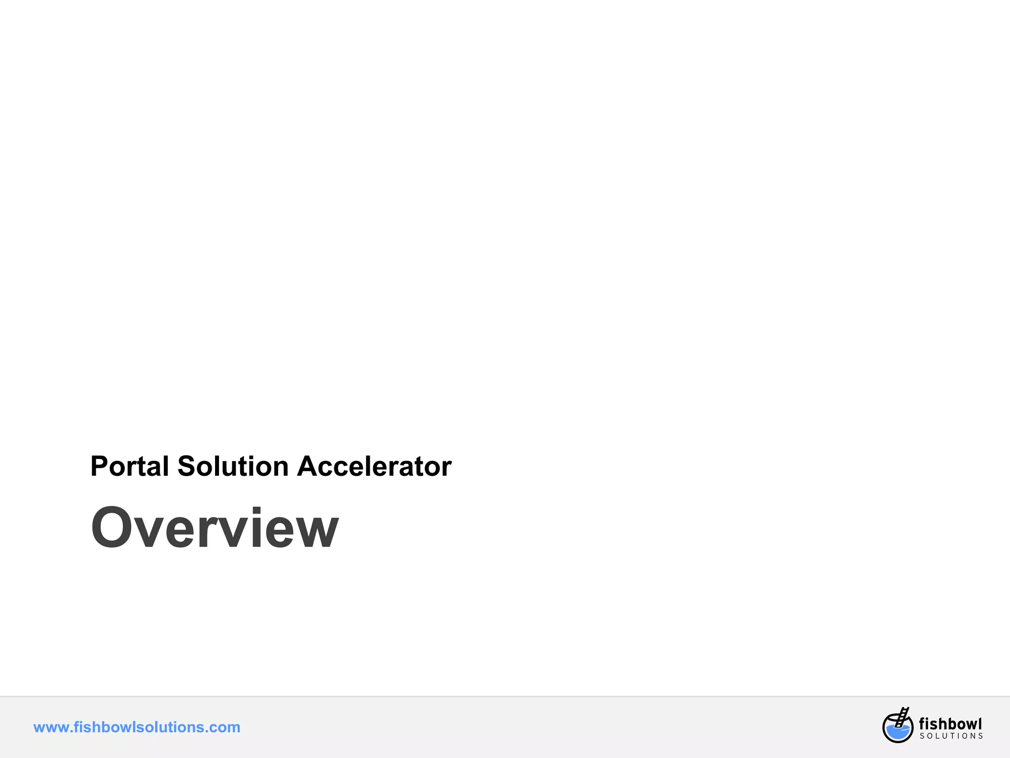 Portal Solution Accelerator 
Overview 
www.fishbowlsolutions.com 
 
