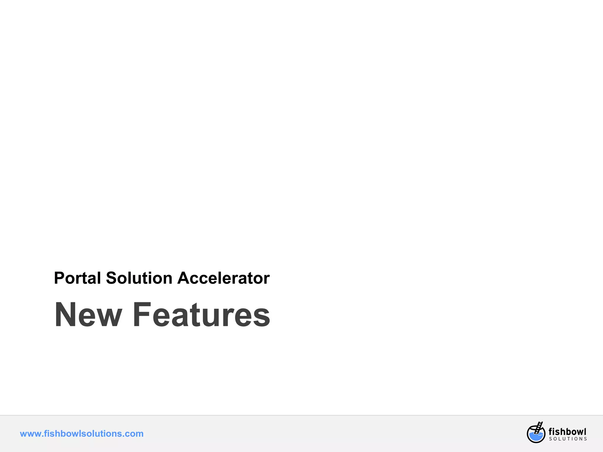 Portal Solution Accelerator 
New Features 
www.fishbowlsolutions.com 
 