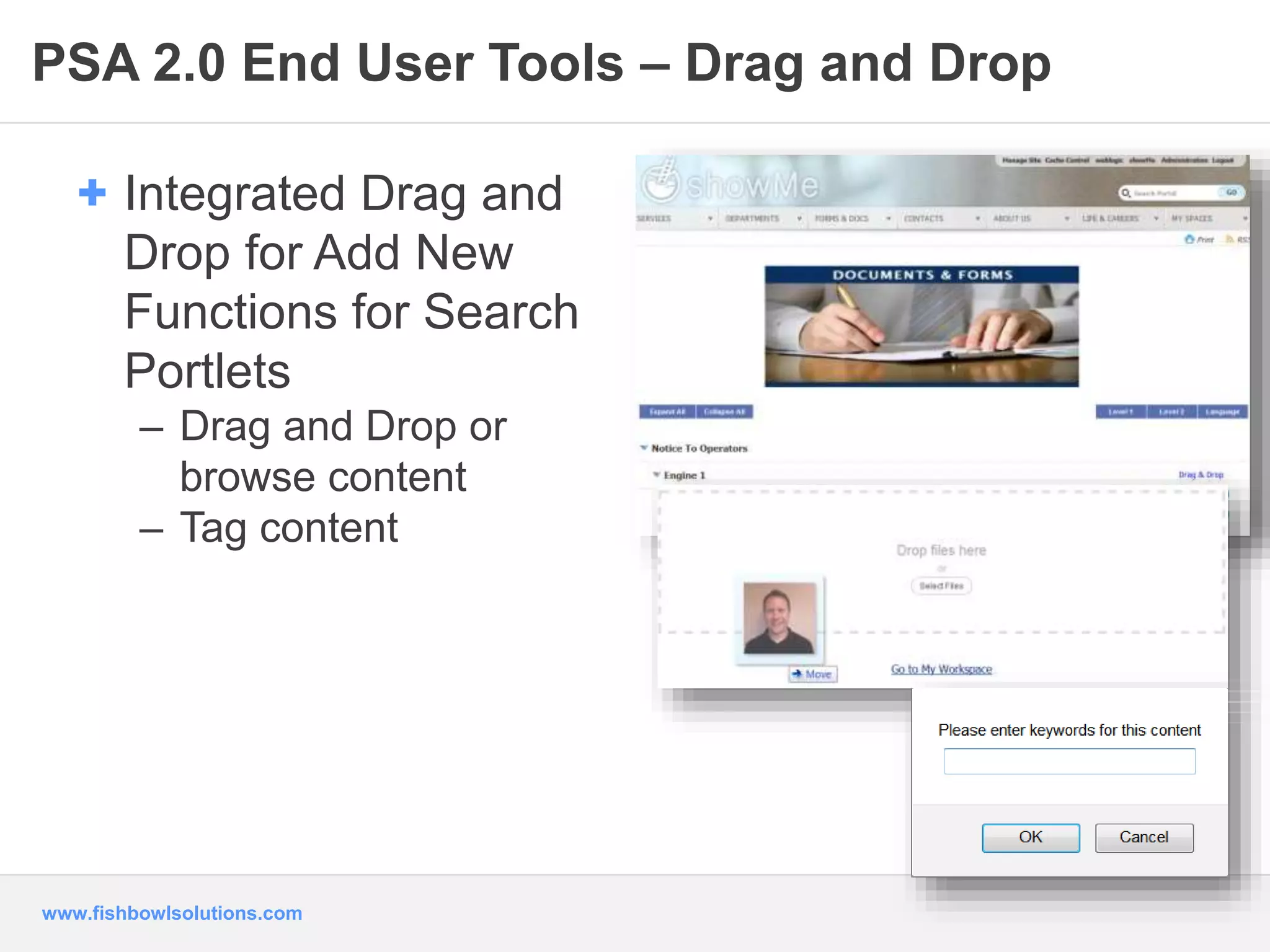 PSA 2.0 End User Tools – Drag and Drop 
+ Integrated Drag and 
Drop for Add New 
Functions for Search 
Portlets 
– Drag and Drop or 
browse content 
– Tag content 
www.fishbowlsolutions.com 
 