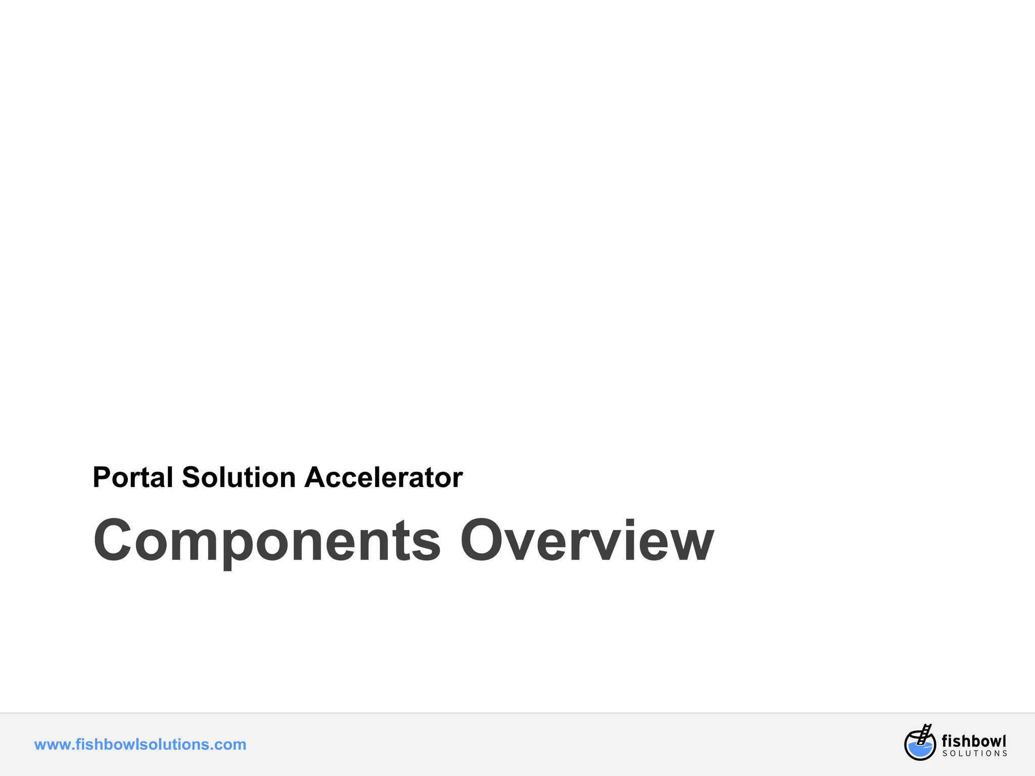 Portal Solution Accelerator 
Components Overview 
www.fishbowlsolutions.com 
 