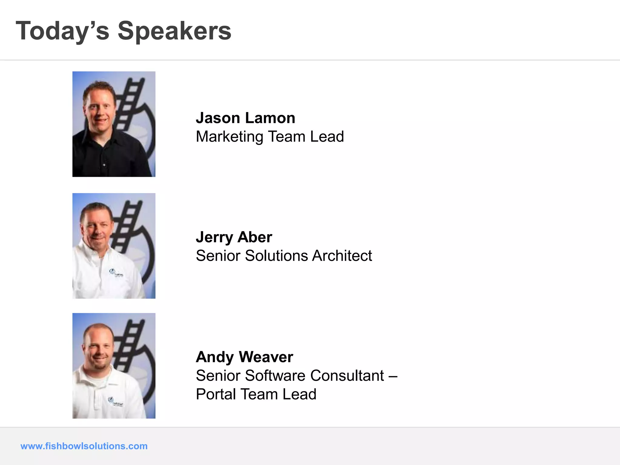 Today’s Speakers 
www.fishbowlsolutions.com 
Jason Lamon 
Marketing Team Lead 
Jerry Aber 
Senior Solutions Architect 
Andy Weaver 
Senior Software Consultant – 
Portal Team Lead 
 