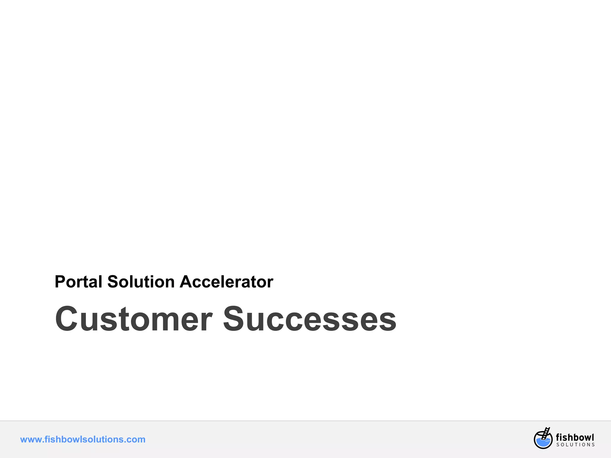 Portal Solution Accelerator 
Customer Successes 
www.fishbowlsolutions.com 
 