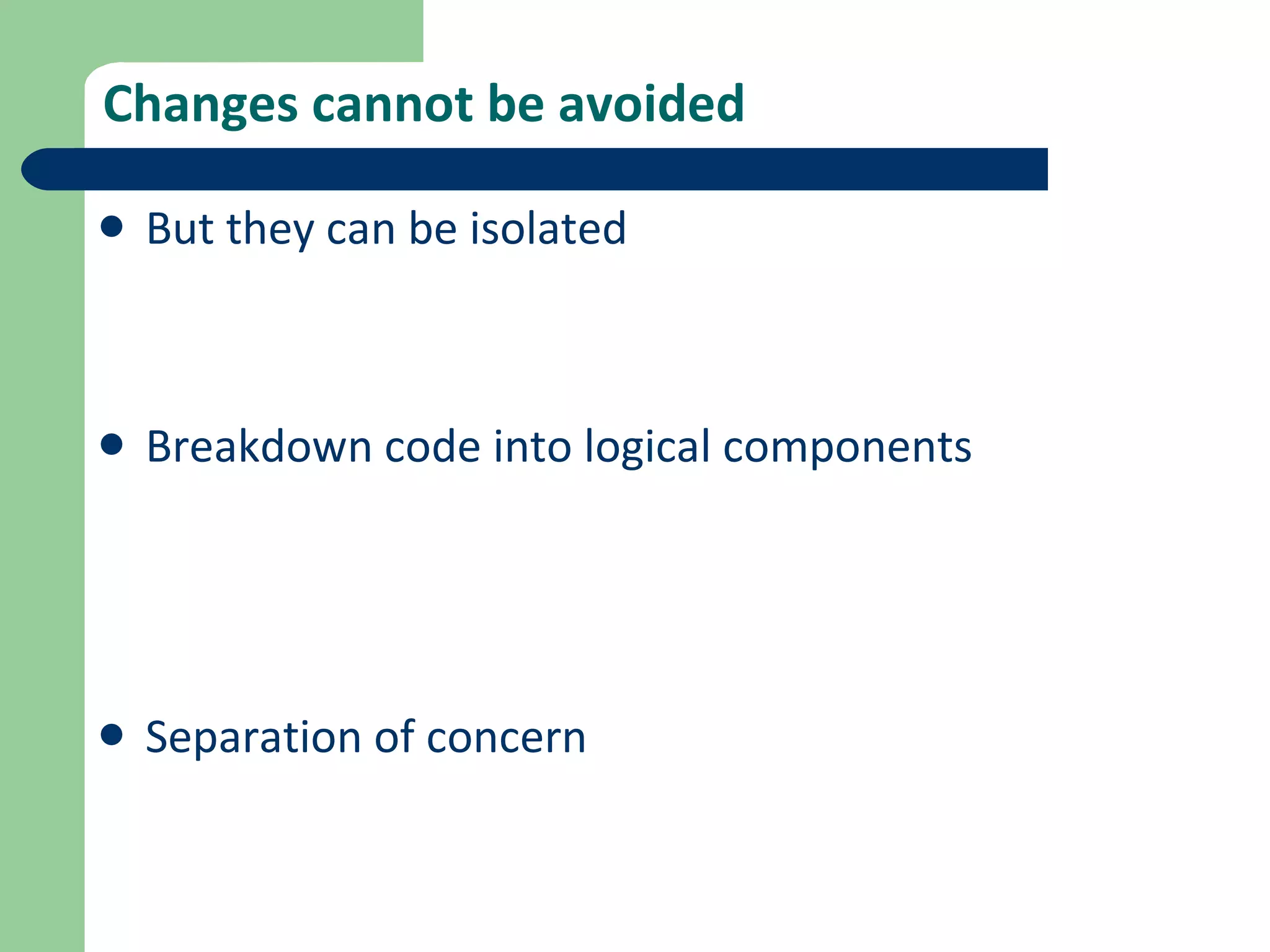 Changes cannot be avoided But they can be isolated Breakdown code into logical components Separation of concern 