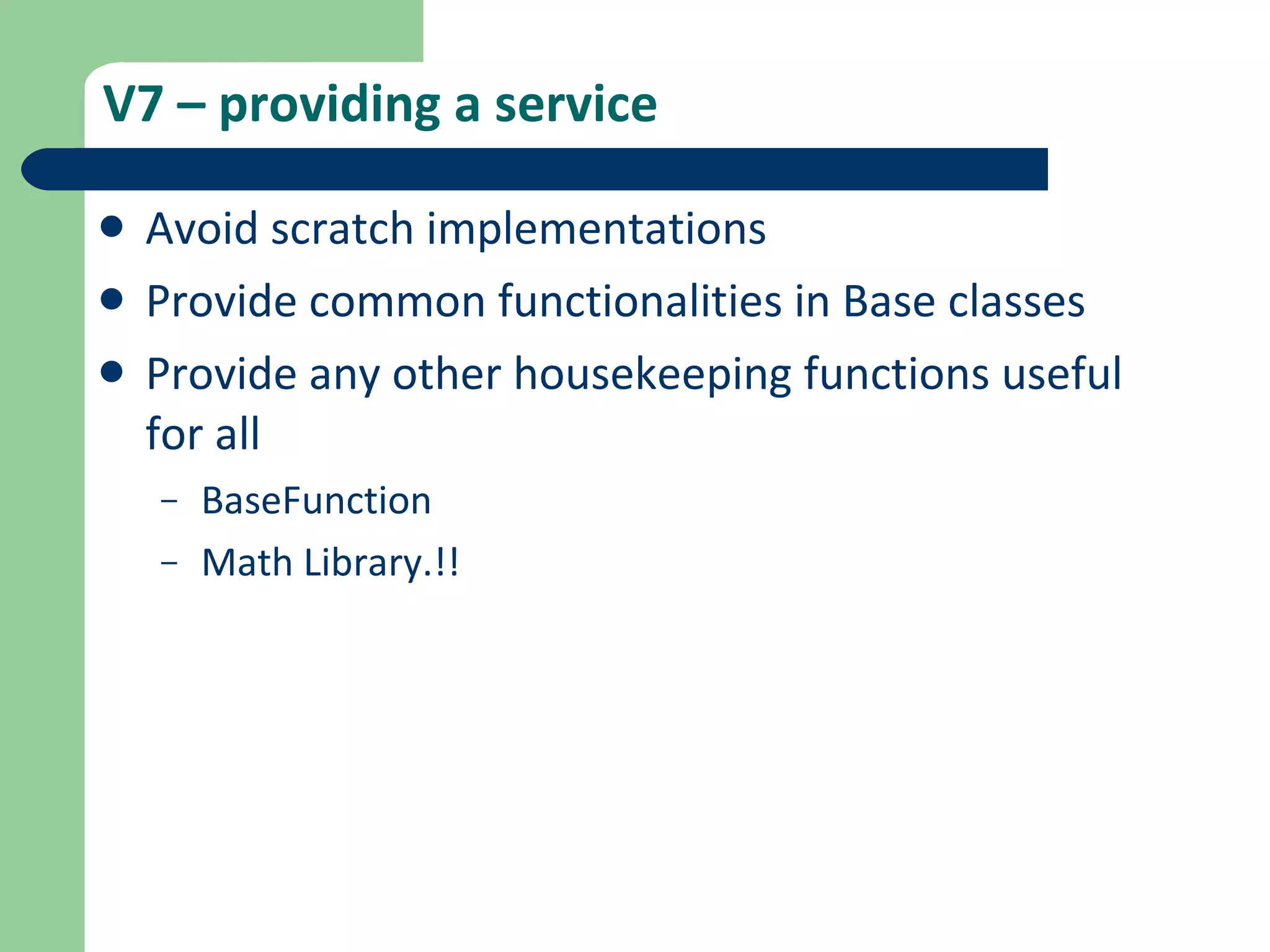 V7 – providing a service Avoid scratch implementations Provide common functionalities in Base classes Provide any other housekeeping functions useful for all BaseFunction Math Library.!! 