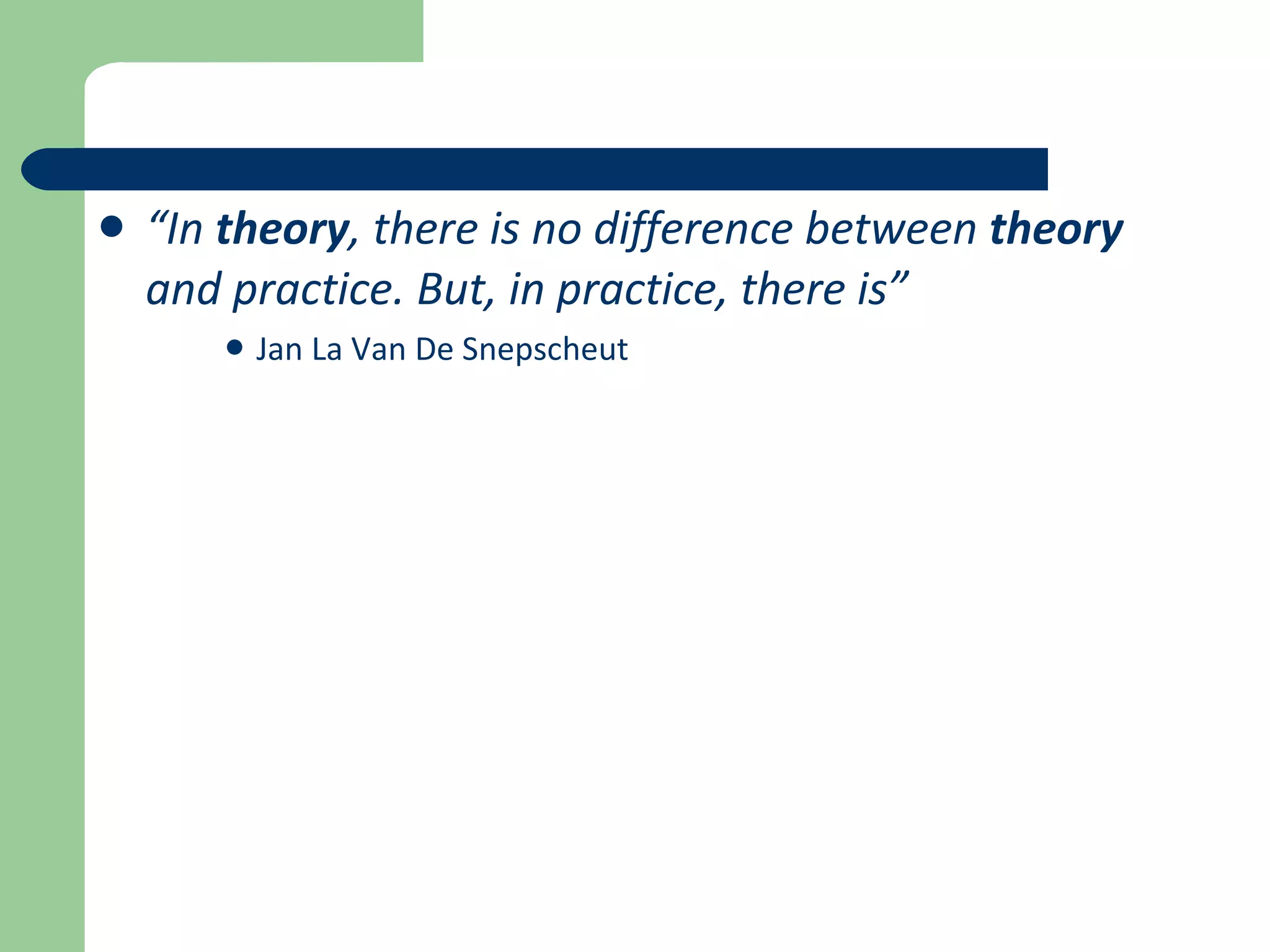 “ In  theory , there is no difference between  theory  and practice. But, in practice, there is” Jan La Van De Snepscheut 