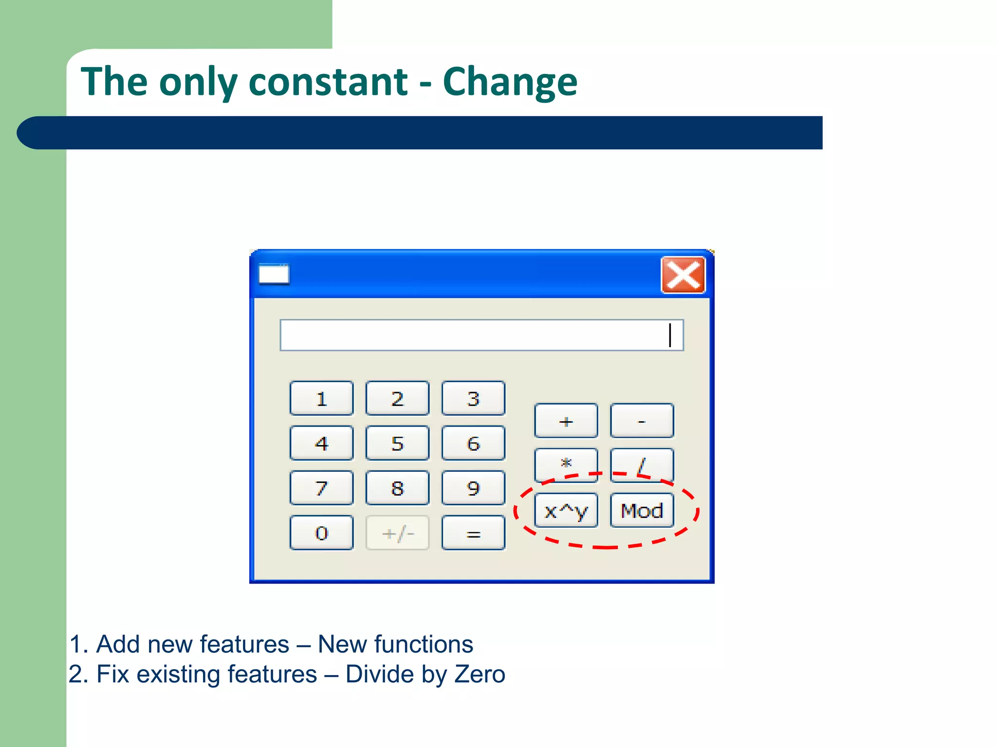 The only constant - Change 1. Add new features – New functions 2. Fix existing features – Divide by Zero 