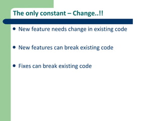 The only constant – Change..!! New feature needs change in existing code New features can break existing code Fixes can break existing code 